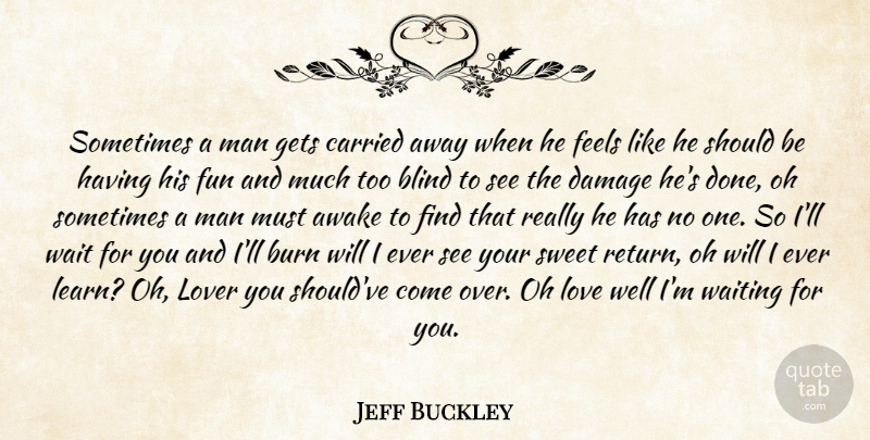 Jeff Buckley Quote About Sweet, Fun, Men: Sometimes A Man Gets Carried...