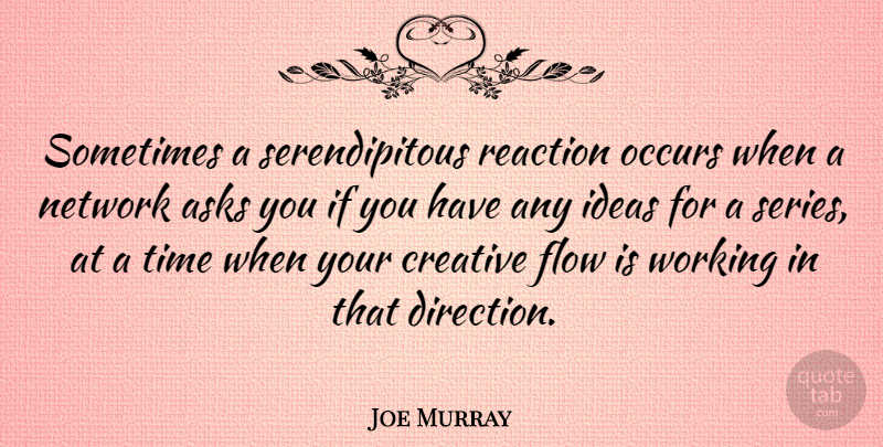 Joe Murray Quote About Ideas, Creative, Flow: Sometimes A Serendipitous Reaction Occurs...