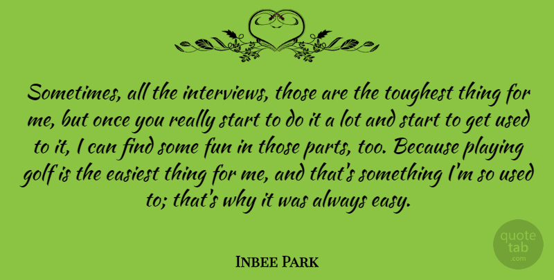 Inbee Park Quote About Easiest, Playing, Toughest: Sometimes All The Interviews Those...