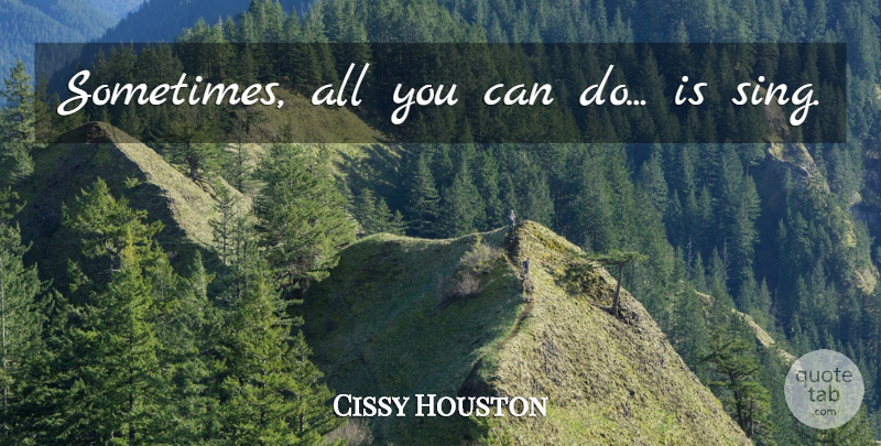 Cissy Houston Quote About Sometimes, Can Do: Sometimes All You Can Do...