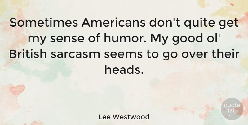 Lee Westwood Quote About Sarcastic, Sarcasm, Sense Of Humor: Sometimes Americans Dont Quite Get...