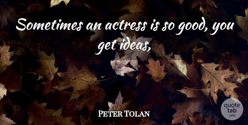 Peter Tolan Quote About Actress, Ideas: Sometimes An Actress Is So...