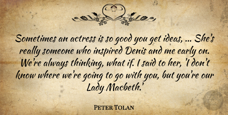 Peter Tolan Quote About Actress, Early, Good, Ideas, Inspired: Sometimes An Actress Is So...