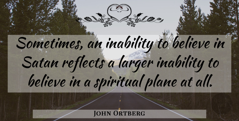 John Ortberg Quote About Believe, Inability, Larger, Reflects: Sometimes An Inability To Believe...