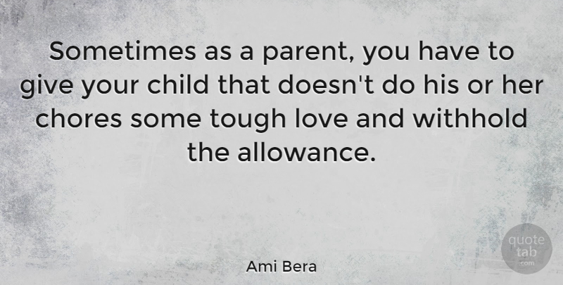 Ami Bera Quote About Chores, Love, Tough, Withhold: Sometimes As A Parent You...