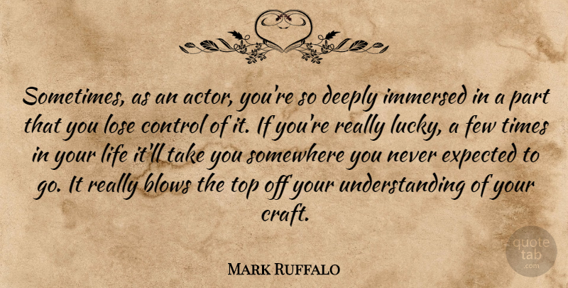 Mark Ruffalo Quote About Blows, Deeply, Expected, Few, Immersed: Sometimes As An Actor Youre...