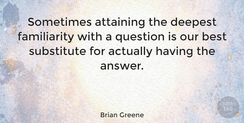 Brian Greene Quote About Science, Answers, Sometimes: Sometimes Attaining The Deepest Familiarity...