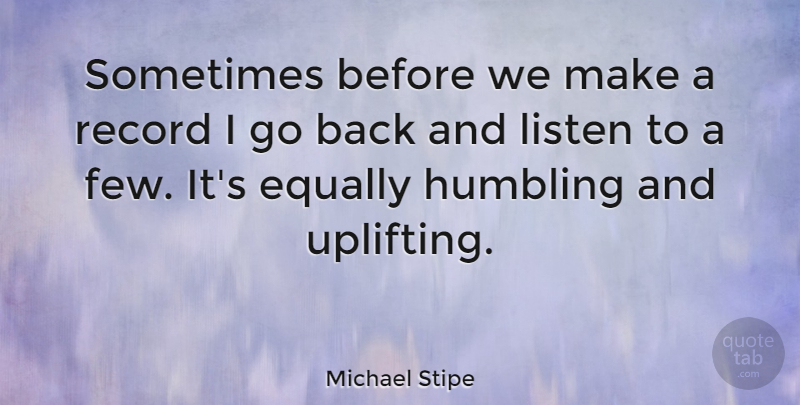 Michael Stipe Quote About Music, Uplifting, Records: Sometimes Before We Make A...