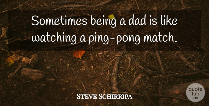Steve Schirripa Quote About Dad, Ping Pong, Sometimes: Sometimes Being A Dad Is...