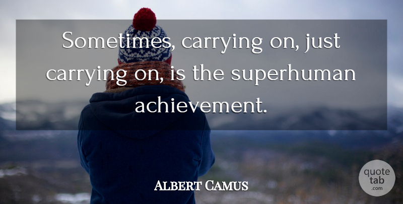 Albert Camus Quote About Achievement, Carrying On, Sometimes: Sometimes Carrying On Just Carrying...