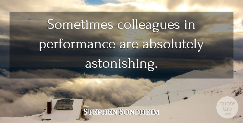 Stephen Sondheim Quote About Sometimes, Colleagues, Performances: Sometimes Colleagues In Performance Are...