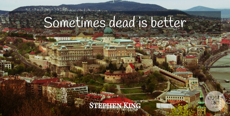 Stephen King Quote About Sometimes: Sometimes Dead Is Better...
