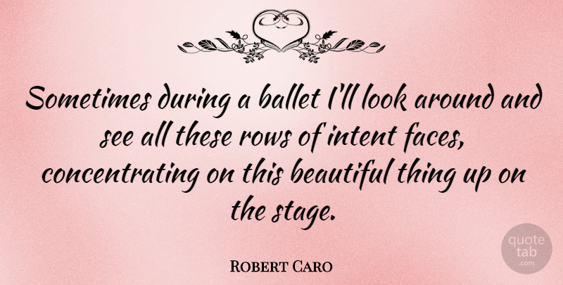 Robert Caro Quote About Beautiful, Ballet, Faces: Sometimes During A Ballet Ill...