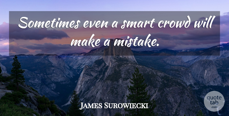 James Surowiecki Quote About Smart, Mistake, Crowds: Sometimes Even A Smart Crowd...