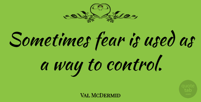 Val McDermid Quote About Fear: Sometimes Fear Is Used As...