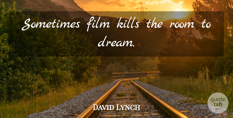 David Lynch Quote About Dream, Rooms, Film: Sometimes Film Kills The Room...