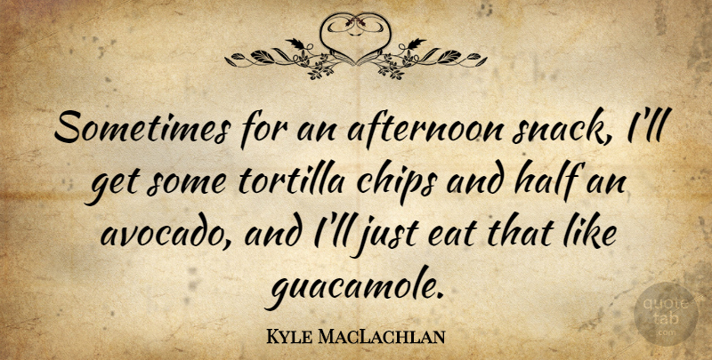 Kyle MacLachlan Quote About Chips, Half: Sometimes For An Afternoon Snack...