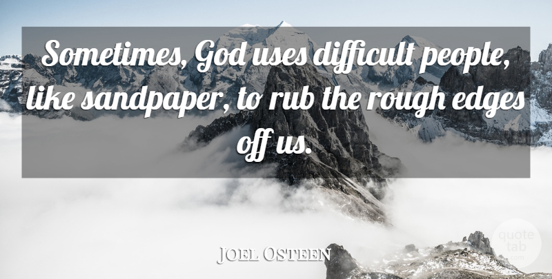 Joel Osteen Quote About Rough Edges, People, Use: Sometimes God Uses Difficult People...