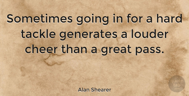 Alan Shearer Quote About Cheer, Sometimes, Hard: Sometimes Going In For A...