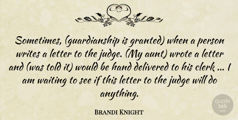 Brandi Knight Quote About Clerk, Delivered, Hand, Judge, Letter: Sometimes Guardianship Is Granted When...