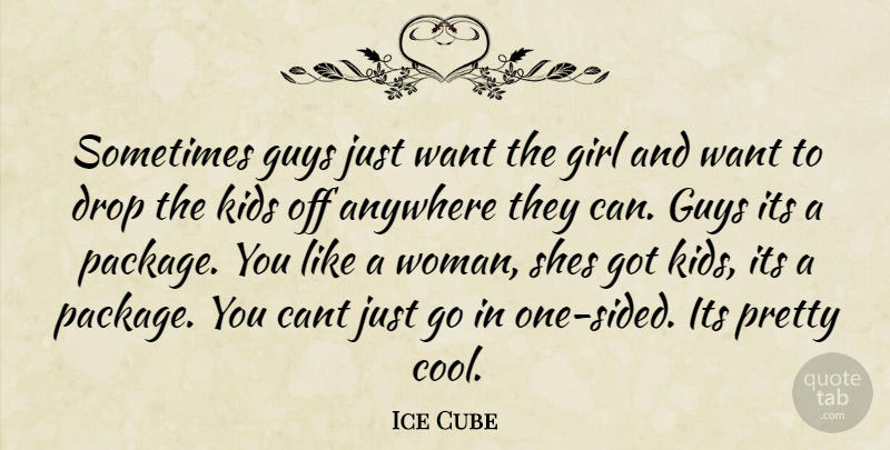 Ice Cube Quote About Girl, Kids, Guy: Sometimes Guys Just Want The...