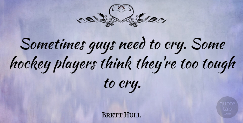 Brett Hull Quote About Hockey, Player, Thinking: Sometimes Guys Need To Cry...