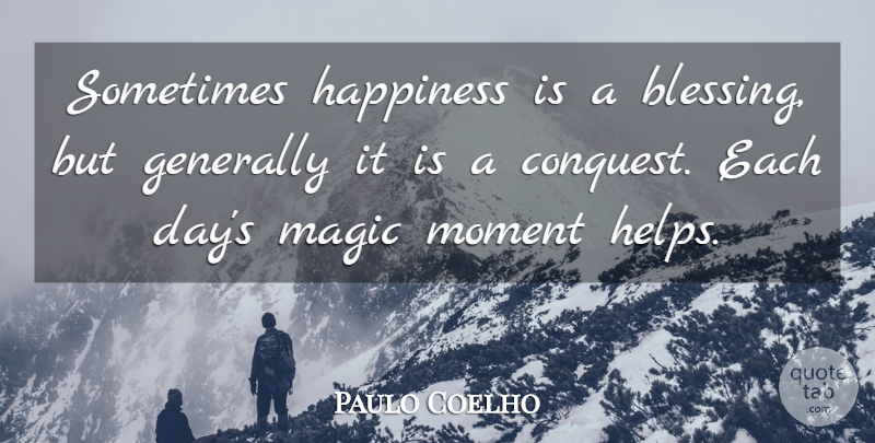 Paulo Coelho Quote About Blessing, Magic Moments, Each Day: Sometimes Happiness Is A Blessing...