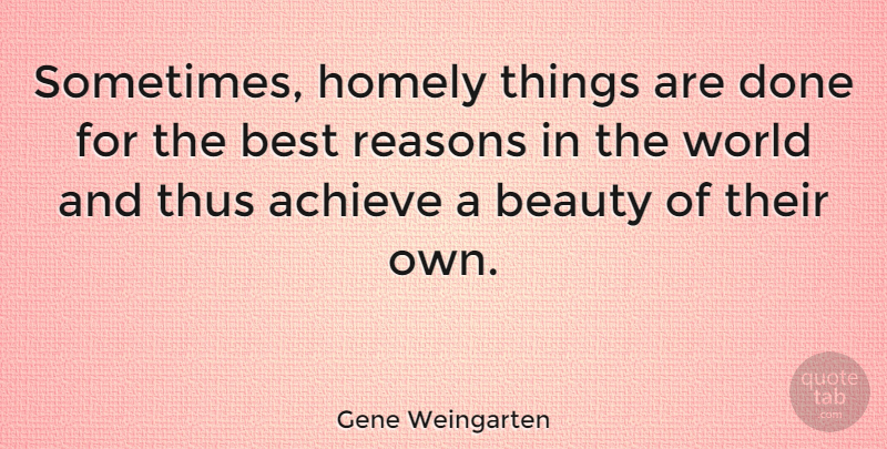 Gene Weingarten Quote About Beauty, Best, Homely, Reasons, Thus: Sometimes Homely Things Are Done...