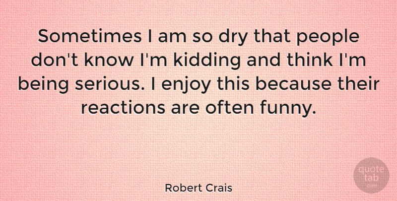 Robert Crais Quote About Thinking, People, Dry: Sometimes I Am So Dry...