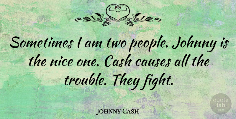 Johnny Cash Quote About Nice, Fighting, Cash Flow: Sometimes I Am Two People...
