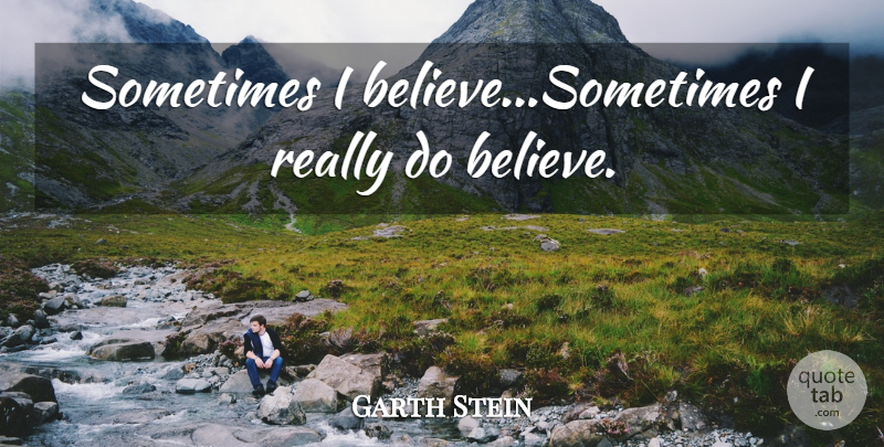 Garth Stein Quote About Believe, I Believe, Sometimes: Sometimes I Believesometimes I Really...