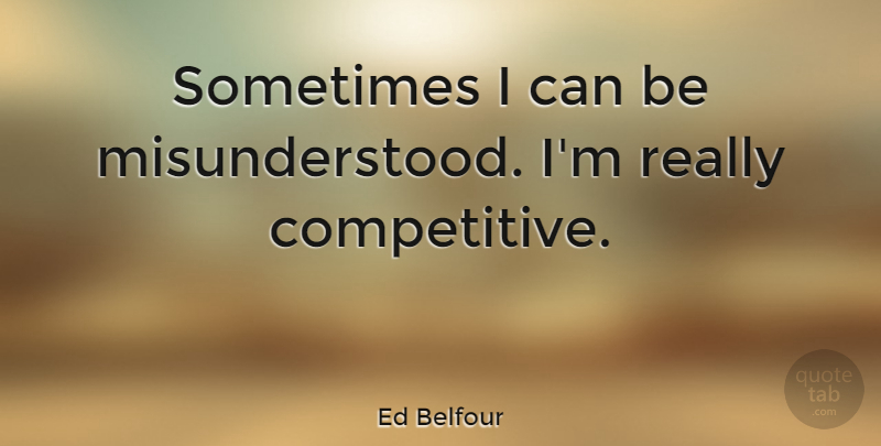 Ed Belfour Quote About Misunderstood, Sometimes, I Can: Sometimes I Can Be Misunderstood...