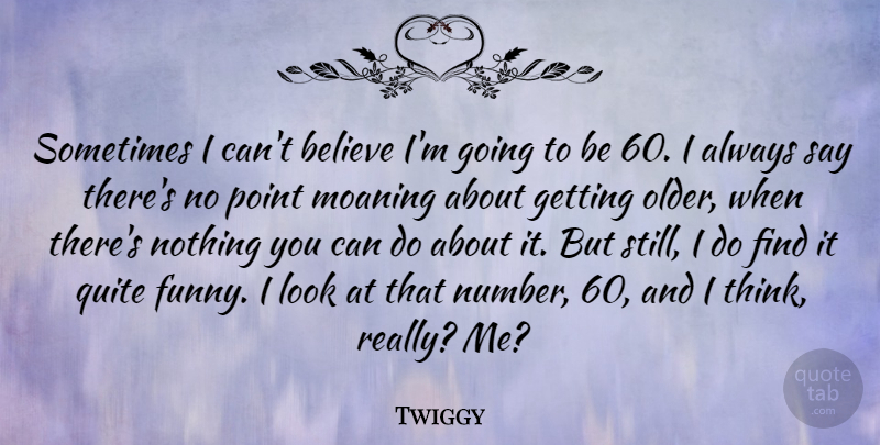 Twiggy Quote About Believe, Thinking, Numbers: Sometimes I Cant Believe Im...