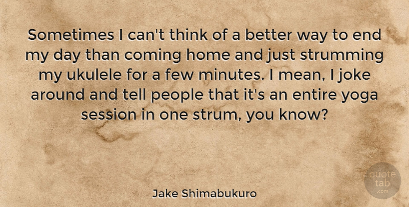 Jake Shimabukuro Quote About Yoga, Mean, Home: Sometimes I Cant Think Of...