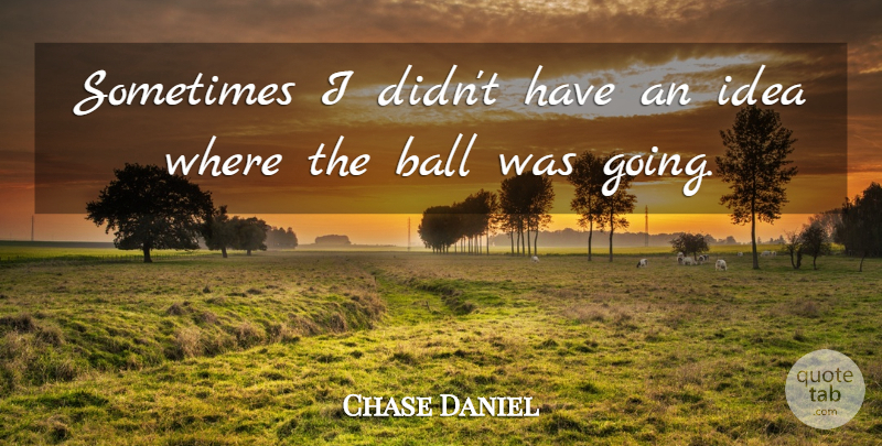 Chase Daniel Quote About Ball: Sometimes I Didnt Have An...