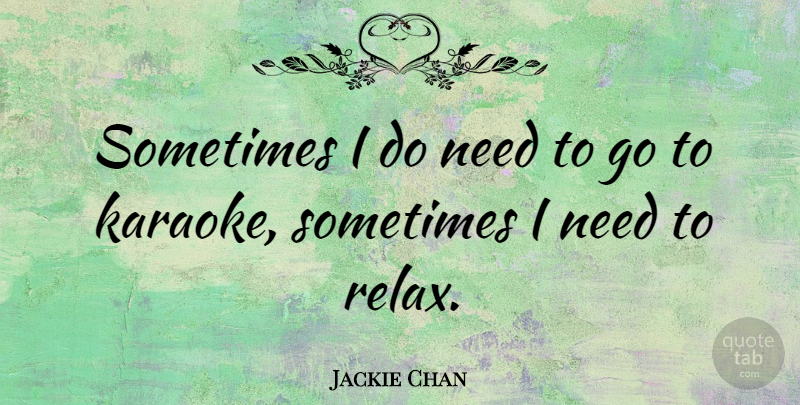 Jackie Chan Quote About Relax, Karaoke, Needs: Sometimes I Do Need To...