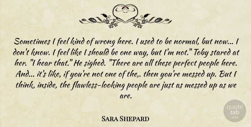 Sara Shepard Quote About Thinking, Perfect, People: Sometimes I Feel Kind Of...
