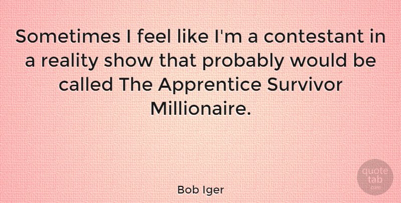 Bob Iger Quote About Reality, Survivor, Would Be: Sometimes I Feel Like Im...