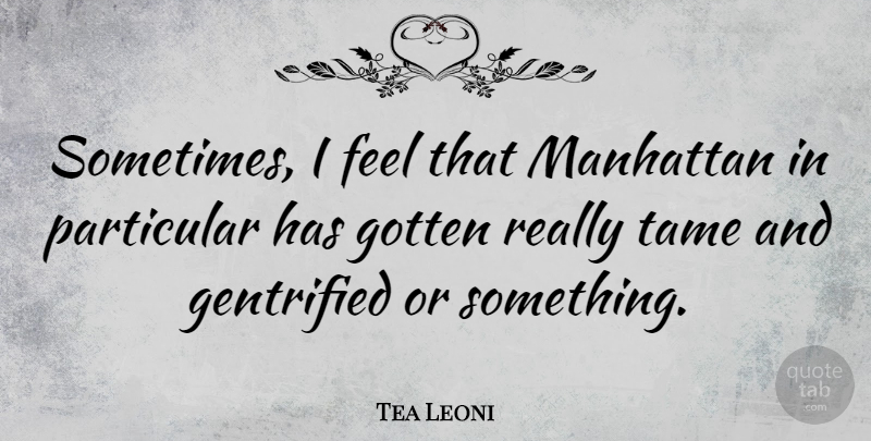 Tea Leoni Quote About Manhattan, Sometimes, Feels: Sometimes I Feel That Manhattan...