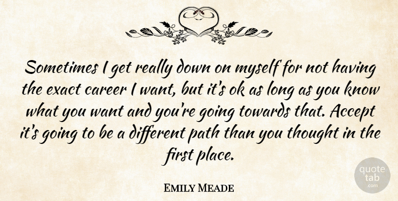 Emily Meade Quote About Exact, Ok, Towards: Sometimes I Get Really Down...