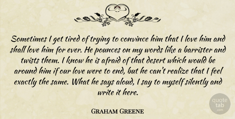 Graham Greene Quote About Writing, Tired, I Love Him: Sometimes I Get Tired Of...