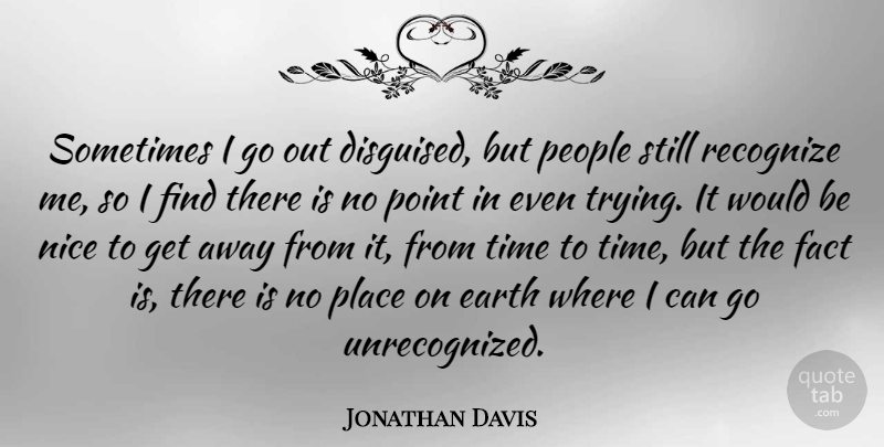 Jonathan Davis Quote About Nice, People, Trying: Sometimes I Go Out Disguised...