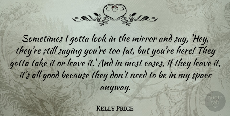 Kelly Price Quote About Good, Gotta, Leave, Saying: Sometimes I Gotta Look In...