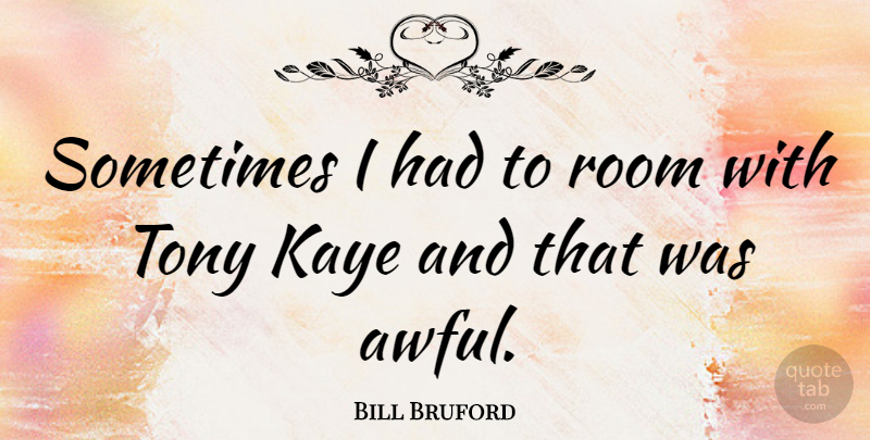 Bill Bruford Quote About Fear, Rooms, Awful: Sometimes I Had To Room...