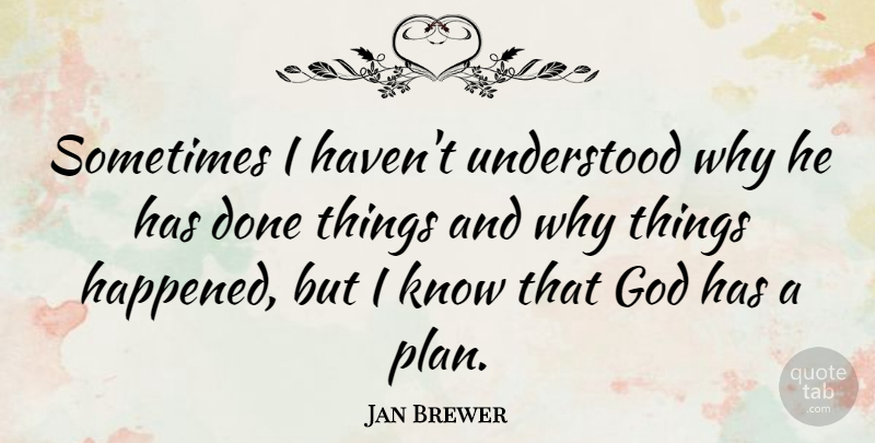 Jan Brewer Quote About Done, God Has A Plan, Sometimes: Sometimes I Havent Understood Why...