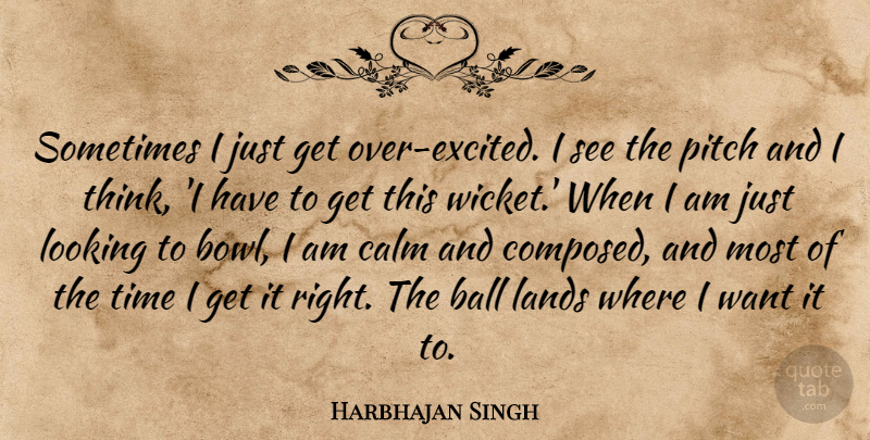 Harbhajan Singh Quote About Ball, Calm, Lands, Looking, Pitch: Sometimes I Just Get Over...