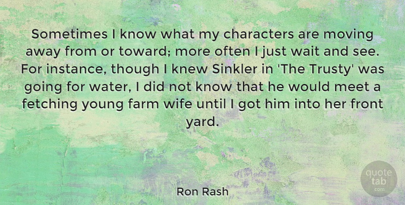Ron Rash Quote About Moving, Character, Water: Sometimes I Know What My...