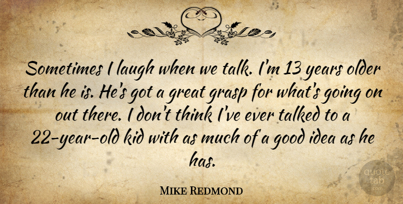 Mike Redmond Quote About Good, Grasp, Great, Kid, Laugh: Sometimes I Laugh When We...