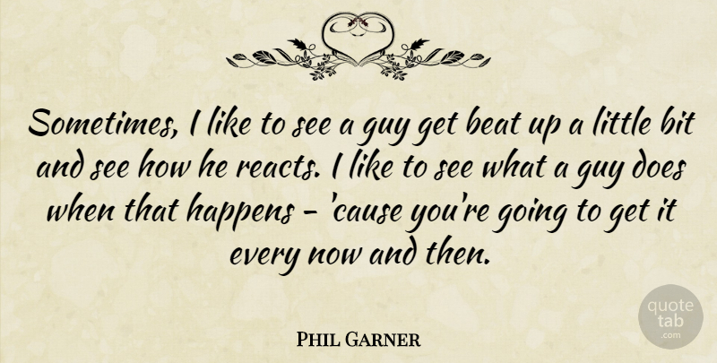 Phil Garner Quote About Beat, Bit, Guy, Happens: Sometimes I Like To See...
