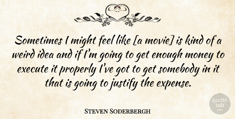 Steven Soderbergh Quote About Ideas, Might, Kind: Sometimes I Might Feel Like...